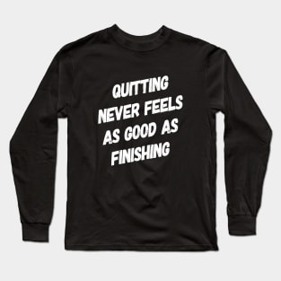 Quitting Never Feels As Good as Finishing | Motivational Sayings Long Sleeve T-Shirt